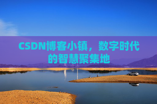 CSDN博客小镇，数字时代的智慧聚集地